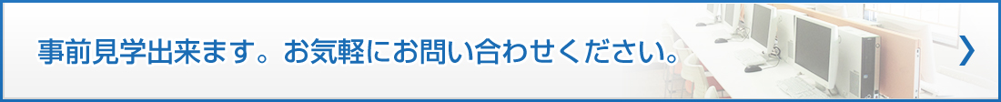 事前見学出来ます。お気軽にお問合せください。